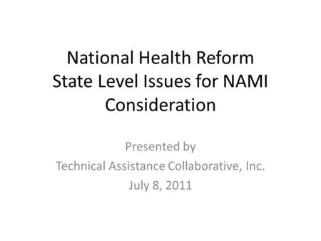 National Health Reform State Level Issues for NAMI Consideration Presented by Technical Assistance Collaborative, Inc. July 8, 2011.