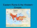 Eastern Rome & the Western Empire. The Eastern Roman Empire or Byzantine Empire.