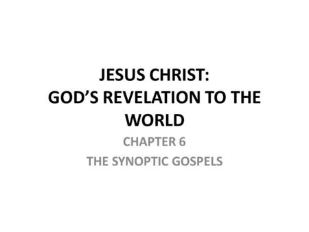 CHAPTER 6 THE SYNOPTIC GOSPELS JESUS CHRIST: GOD’S REVELATION TO THE WORLD.