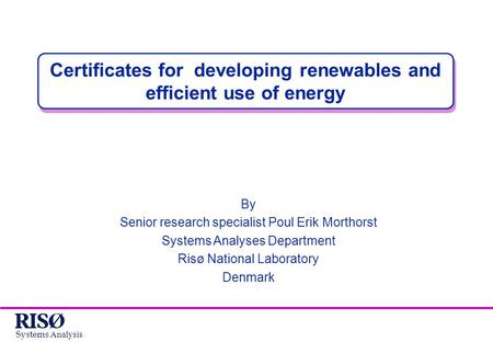 Systems Analysis Certificates for developing renewables and efficient use of energy By Senior research specialist Poul Erik Morthorst Systems Analyses.