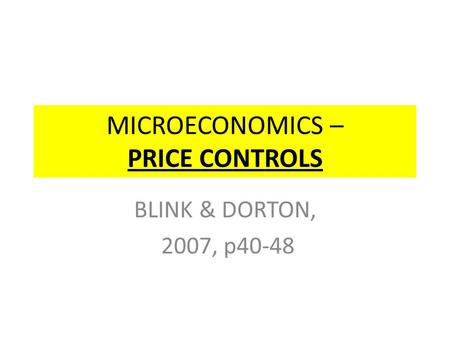 MICROECONOMICS – PRICE CONTROLS BLINK & DORTON, 2007, p40-48.