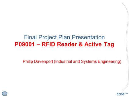 EDGE™ Final Project Plan Presentation P09001 – RFID Reader & Active Tag Philip Davenport (Industrial and Systems Engineering)