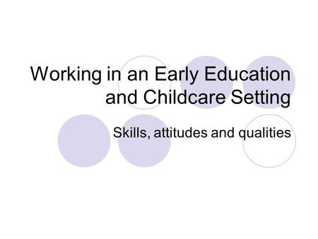 Working in an Early Education and Childcare Setting Skills, attitudes and qualities.