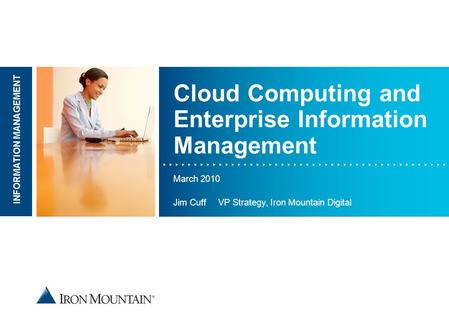 Place image here INFORMATION MANAGEMENT Cloud Computing and Enterprise Information Management March 2010 Jim Cuff VP Strategy, Iron Mountain Digital.