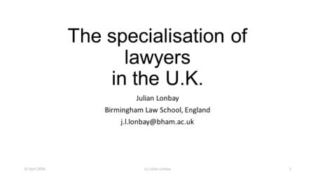 The specialisation of lawyers in the U.K. Julian Lonbay Birmingham Law School, England 15 April 2016(c) Julian Lonbay1.