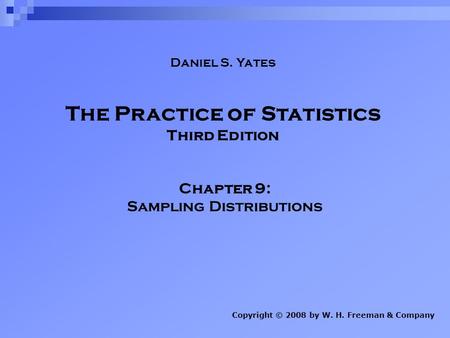 The Practice of Statistics Third Edition Chapter 9: Sampling Distributions Copyright © 2008 by W. H. Freeman & Company Daniel S. Yates.