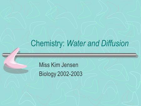 Chemistry: Water and Diffusion Miss Kim Jensen Biology 2002-2003.