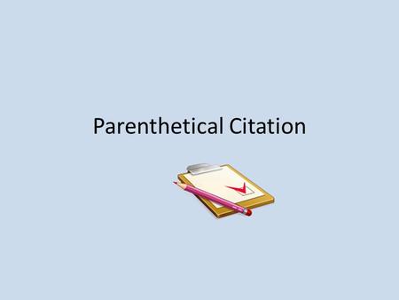 Parenthetical Citation. You must give the author credit for ANYTHING you borrow: Words Phrases Facts Ideas.