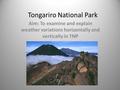 Tongariro National Park Aim: To examine and explain weather variations horizontally and vertically in TNP.