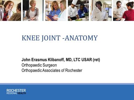 KNEE JOINT -ANATOMY John Erasmus Klibanoff, MD, LTC USAR (ret) Orthopaedic Surgeon Orthopaedic Associates of Rochester.