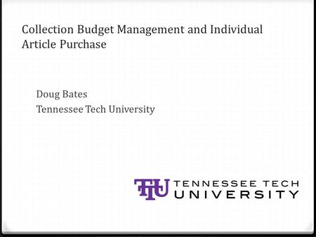 Collection Budget Management and Individual Article Purchase Doug Bates Tennessee Tech University.