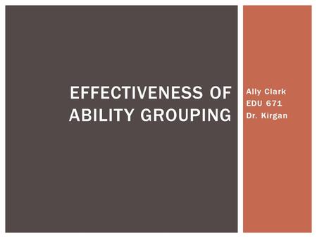 Ally Clark EDU 671 Dr. Kirgan EFFECTIVENESS OF ABILITY GROUPING.