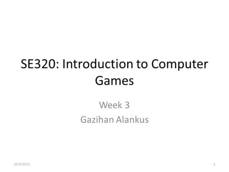 SE320: Introduction to Computer Games Week 3 Gazihan Alankus 10/4/20111.