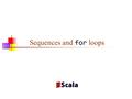 Sequences and for loops. Simple for loops A for loop is used to do something with every element of a sequence scala> for (i 