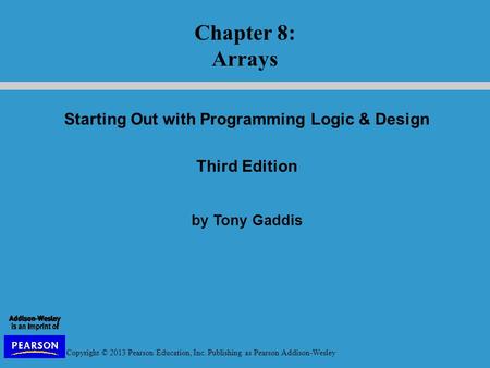 Copyright © 2013 Pearson Education, Inc. Publishing as Pearson Addison-Wesley Starting Out with Programming Logic & Design Third Edition by Tony Gaddis.