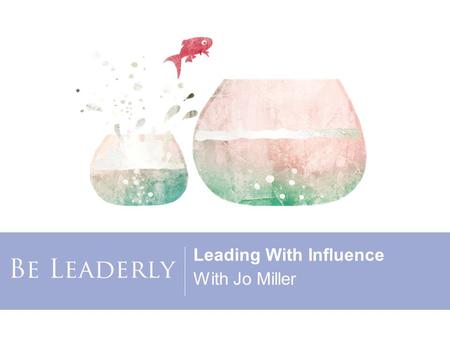 Leading With Influence With Jo Miller. Copyright 2015, Women’s Leadership Coaching, Inc. Jo Miller Founding Editor of BeLeaderly.com and CEO of Women’s.