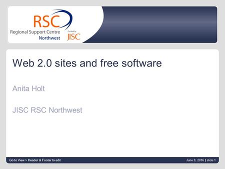 Web 2.0 sites and free software Anita Holt JISC RSC Northwest Go to View > Header & Footer to edit June 8, 2016 | slide 1.