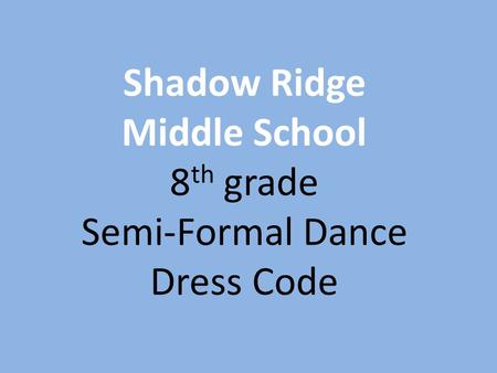 Shadow Ridge Middle School 8 th grade Semi-Formal Dance Dress Code.