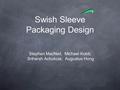 Swish Sleeve Packaging Design Stephen MacNeil, Michael Kobit, Sriharsh Achukola, Augustus Hong.