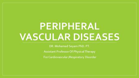 PERIPHERAL VASCULAR DISEASES DR. Mohamed Seyam PhD. PT. Assistant Professor Of Physical Therapy For Cardiovascular /Respiratory Disorder.