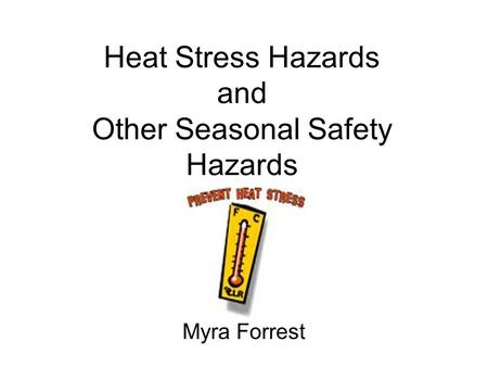 Heat Stress Hazards and Other Seasonal Safety Hazards Myra Forrest.