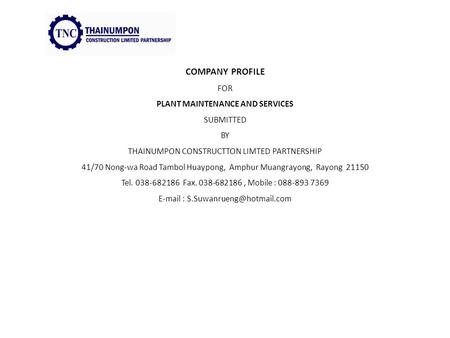 COMPANY PROFILE FOR PLANT MAINTENANCE AND SERVICES SUBMITTED BY THAINUMPON CONSTRUCTTON LIMTED PARTNERSHIP 41/70 Nong-wa Road Tambol Huaypong, Amphur Muangrayong,