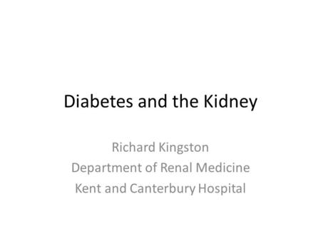 Diabetes and the Kidney Richard Kingston Department of Renal Medicine Kent and Canterbury Hospital.