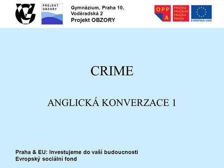 Praha & EU: Investujeme do vaší budoucnosti Evropský sociální fond Gymnázium, Praha 10, Voděradská 2 Projekt OBZORY CRIME ANGLICKÁ KONVERZACE 1.