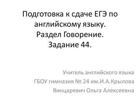 Подготовка к сдаче ЕГЭ по английскому языку. Раздел Говорение. Задание 44. Учитель английского языка ГБОУ гимназия № 24 им.И.А.Крылова Винцаревич Ольга.