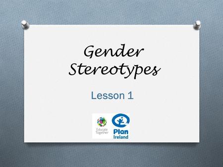 Gender Stereotypes Lesson 1. ✓ Define and use the term ‘gender stereotype’ correctly. ✓ List stereotypes for girls and for boys. ✓ Play ‘guess the occupation.