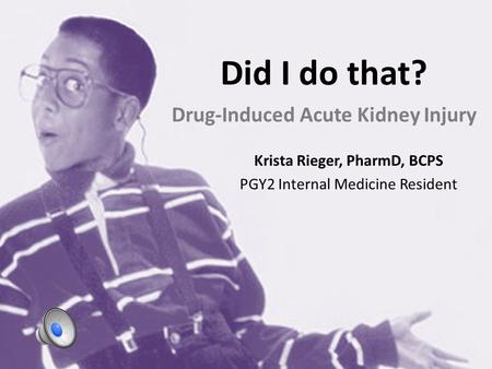 Did I do that? Drug-Induced Acute Kidney Injury Krista Rieger, PharmD, BCPS PGY2 Internal Medicine Resident.