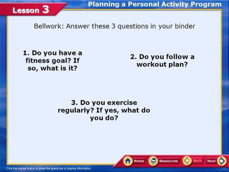 Lesson 3 3. Do you exercise regularly? If yes, what do you do? 2. Do you follow a workout plan? 1. Do you have a fitness goal? If so, what is it? Bellwork: