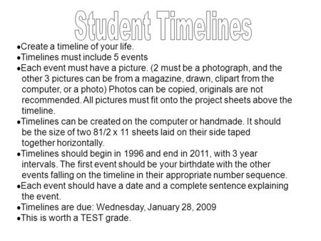  Create a timeline of your life.  Timelines must include 5 events  Each event must have a picture. (2 must be a photograph, and the other 3 pictures.