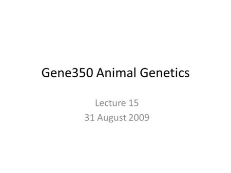 Gene350 Animal Genetics Lecture 15 31 August 2009.