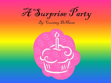 A Surprise Party By: Courtney DeHaven. What would you do if your best friend said, I don’t think anyone is going to remember my birthday this year.