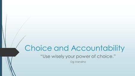 Choice and Accountability “Use wisely your power of choice.” Og Mandino.