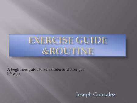 Joseph Gonzalez A beginners guide to a healthier and stronger lifestyle.