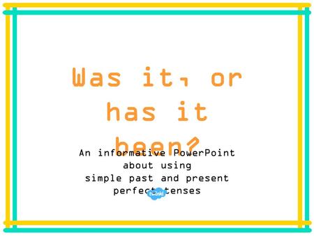 Was it, or has it been? An informative PowerPoint about using simple past and present perfect tenses.