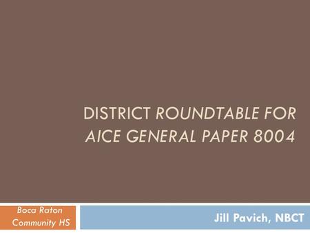 DISTRICT ROUNDTABLE FOR AICE GENERAL PAPER 8004 Jill Pavich, NBCT Boca Raton Community HS.