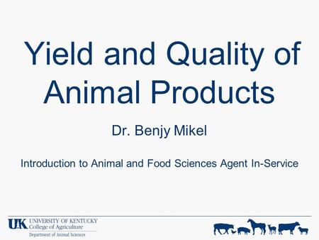 Yield and Quality of Animal Products Dr. Benjy Mikel Introduction to Animal and Food Sciences Agent In-Service.