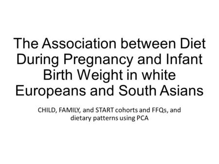 The Association between Diet During Pregnancy and Infant Birth Weight in white Europeans and South Asians CHILD, FAMILY, and START cohorts and FFQs, and.