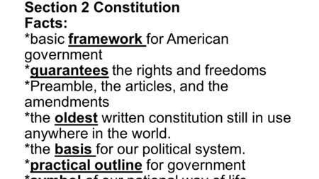 Section 2 Constitution Facts: *basic framework for American government *guarantees the rights and freedoms *Preamble, the articles, and the amendments.