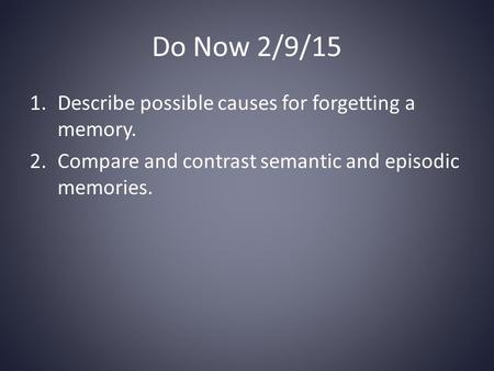 Do Now 2/9/15 1.Describe possible causes for forgetting a memory. 2.Compare and contrast semantic and episodic memories.