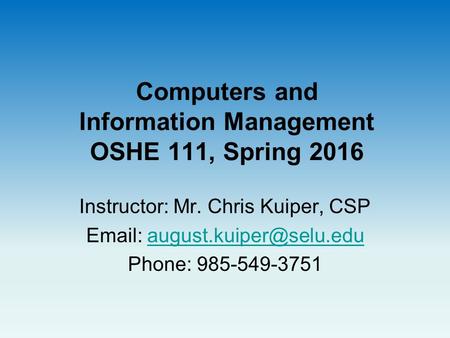 Computers and Information Management OSHE 111, Spring 2016 Instructor: Mr. Chris Kuiper, CSP   Phone: