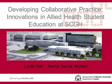 Developing Collaborative Practice: Innovations in Allied Health Student Education at SCGH Lindy Hall - Senior Social Worker Delivering a Healthy WA.