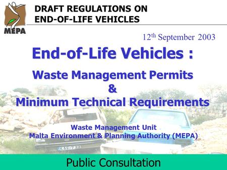 DRAFT REGULATIONS ON END-OF-LIFE VEHICLES Public Consultation Waste Management Unit Malta Environment & Planning Authority (MEPA) End-of-Life Vehicles.