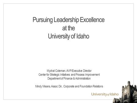 Pursuing Leadership Excellence at the University of Idaho Mychal Coleman, AVP/Executive Director Center for Strategic Initiatives and Process Improvement.