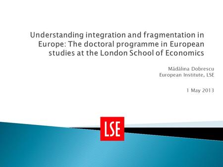 Mădălina Dobrescu European Institute, LSE 1 May 2013.