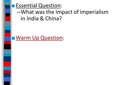 ■ Essential Question: – What was the impact of imperialism in India & China? ■ Warm Up Question: