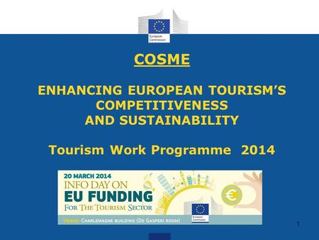 COSME ENHANCING EUROPEAN TOURISM’S COMPETITIVENESS AND SUSTAINABILITY Tourism Work Programme 2014 1.